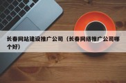 长春网站建设推广公司（长春网络推广公司哪个好）